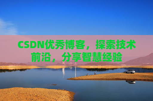 CSDN优秀博客，探索技术前沿，分享智慧经验